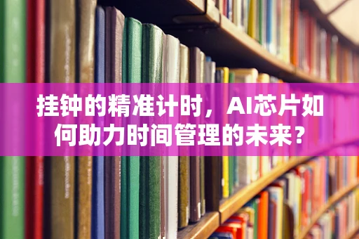 挂钟的精准计时，AI芯片如何助力时间管理的未来？