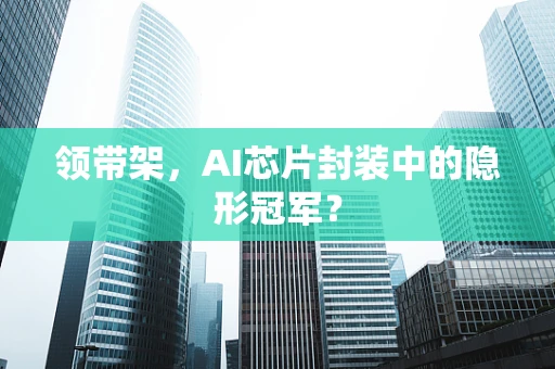 领带架，AI芯片封装中的隐形冠军？