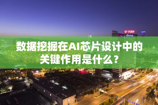 数据挖掘在AI芯片设计中的关键作用是什么？
