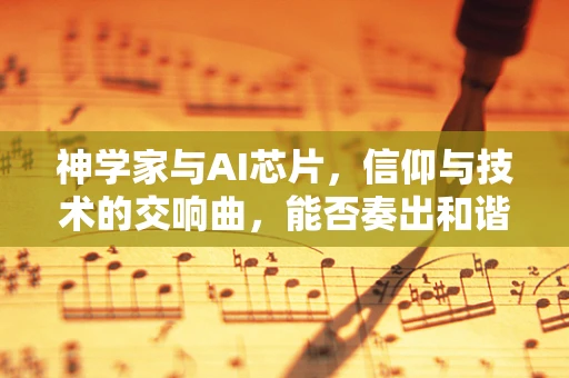 神学家与AI芯片，信仰与技术的交响曲，能否奏出和谐之音？