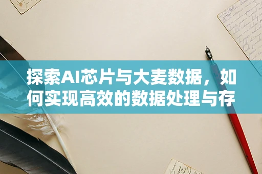 探索AI芯片与大麦数据，如何实现高效的数据处理与存储？