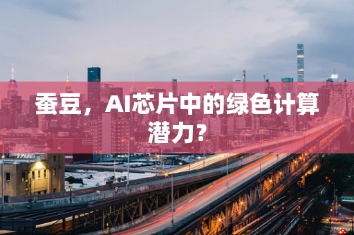 蚕豆，AI芯片中的绿色计算潜力？