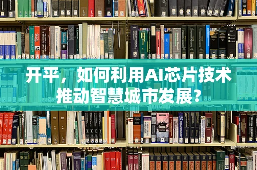 开平，如何利用AI芯片技术推动智慧城市发展？