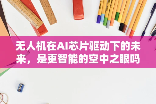 无人机在AI芯片驱动下的未来，是更智能的空中之眼吗？