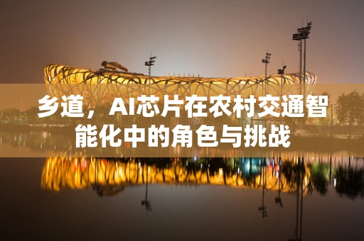 乡道，AI芯片在农村交通智能化中的角色与挑战