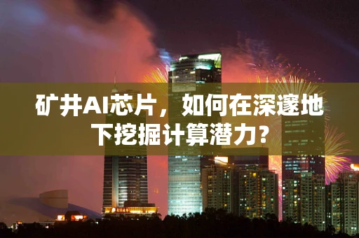 矿井AI芯片，如何在深邃地下挖掘计算潜力？