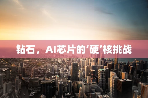 钻石，AI芯片的‘硬’核挑战