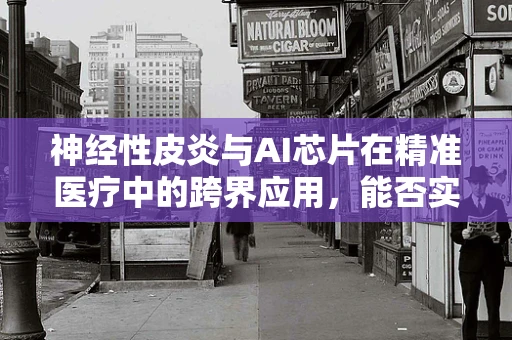 神经性皮炎与AI芯片在精准医疗中的跨界应用，能否实现个性化治疗的新突破？