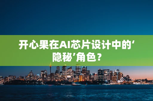 开心果在AI芯片设计中的‘隐秘’角色？