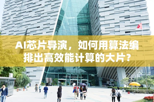 AI芯片导演，如何用算法编排出高效能计算的大片？