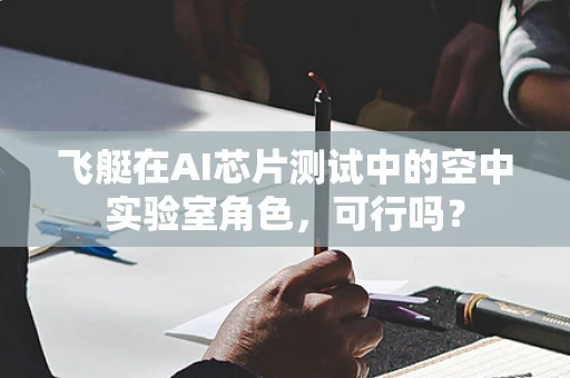 飞艇在AI芯片测试中的空中实验室角色，可行吗？