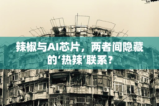 辣椒与AI芯片，两者间隐藏的‘热辣’联系？