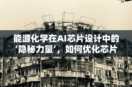 能源化学在AI芯片设计中的‘隐秘力量’，如何优化芯片的能源效率？