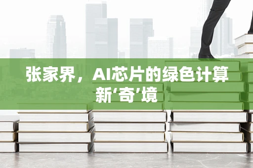 张家界，AI芯片的绿色计算新‘奇’境