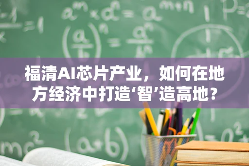 福清AI芯片产业，如何在地方经济中打造‘智’造高地？