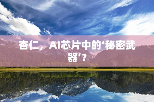 杏仁，AI芯片中的‘秘密武器’？