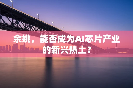 余姚，能否成为AI芯片产业的新兴热土？