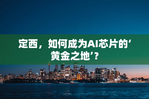 定西，如何成为AI芯片的‘黄金之地’？