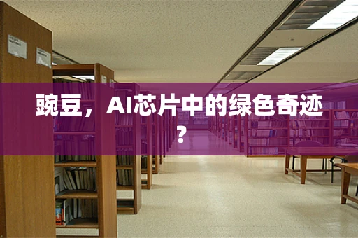 豌豆，AI芯片中的绿色奇迹？