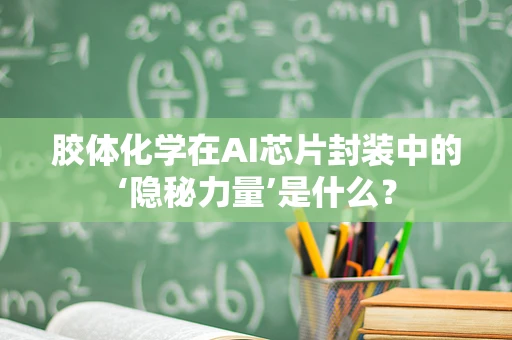 胶体化学在AI芯片封装中的‘隐秘力量’是什么？