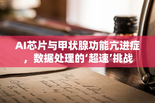 AI芯片与甲状腺功能亢进症，数据处理的‘超速’挑战