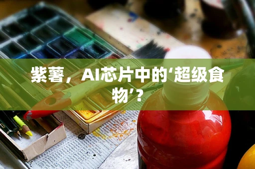 紫薯，AI芯片中的‘超级食物’？
