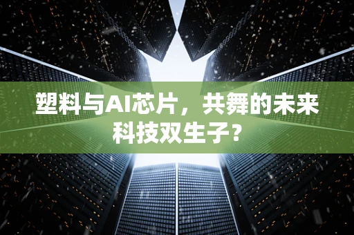 塑料与AI芯片，共舞的未来科技双生子？