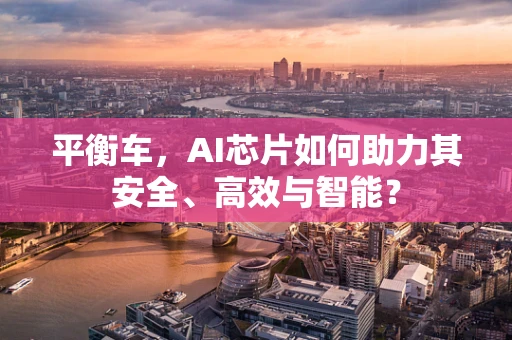 平衡车，AI芯片如何助力其安全、高效与智能？
