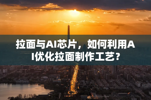 拉面与AI芯片，如何利用AI优化拉面制作工艺？