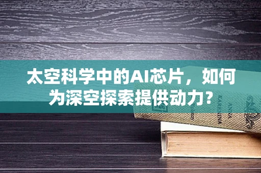 太空科学中的AI芯片，如何为深空探索提供动力？