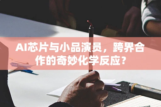 AI芯片与小品演员，跨界合作的奇妙化学反应？