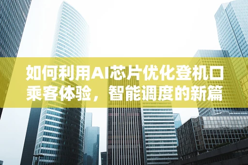 如何利用AI芯片优化登机口乘客体验，智能调度的新篇章？