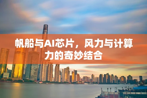 帆船与AI芯片，风力与计算力的奇妙结合