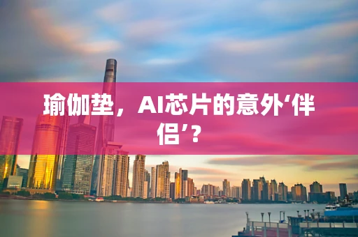 瑜伽垫，AI芯片的意外‘伴侣’？