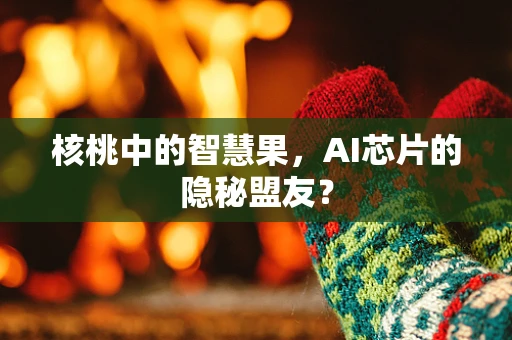 核桃中的智慧果，AI芯片的隐秘盟友？