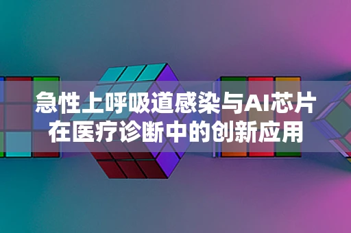 急性上呼吸道感染与AI芯片在医疗诊断中的创新应用
