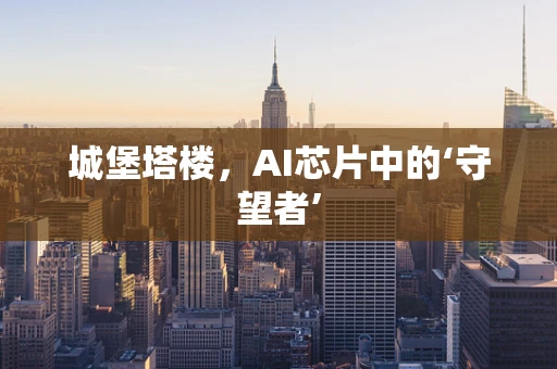 城堡塔楼，AI芯片中的‘守望者’