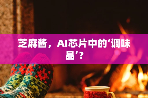 芝麻酱，AI芯片中的‘调味品’？