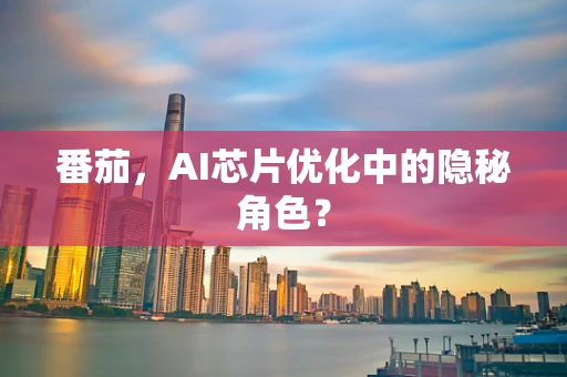 番茄，AI芯片优化中的隐秘角色？