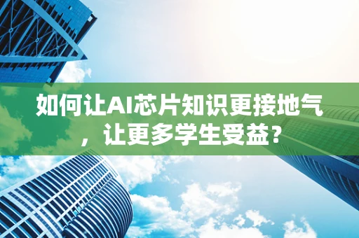 如何让AI芯片知识更接地气，让更多学生受益？