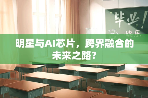明星与AI芯片，跨界融合的未来之路？