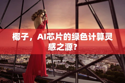 椰子，AI芯片的绿色计算灵感之源？