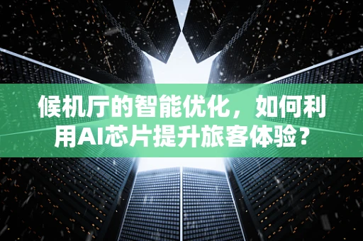 候机厅的智能优化，如何利用AI芯片提升旅客体验？