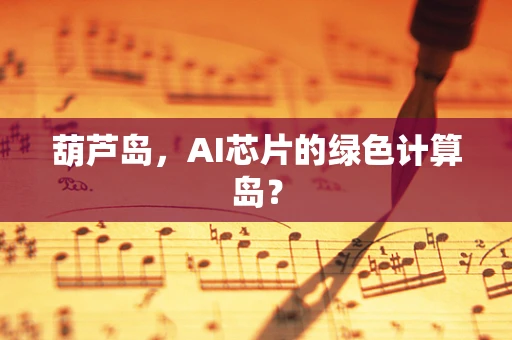 葫芦岛，AI芯片的绿色计算岛？