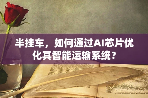 半挂车，如何通过AI芯片优化其智能运输系统？