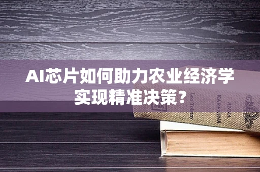 AI芯片如何助力农业经济学实现精准决策？
