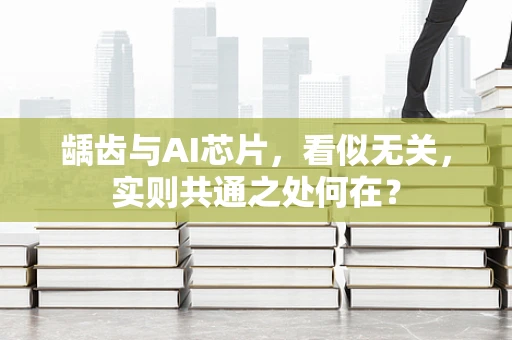 龋齿与AI芯片，看似无关，实则共通之处何在？