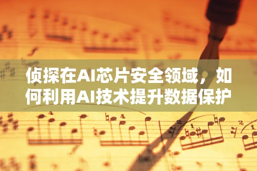 侦探在AI芯片安全领域，如何利用AI技术提升数据保护与追踪能力？