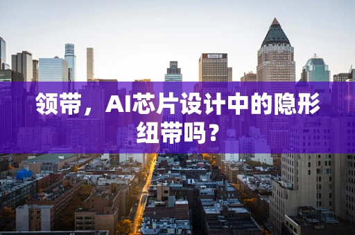领带，AI芯片设计中的隐形纽带吗？