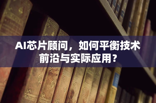 AI芯片顾问，如何平衡技术前沿与实际应用？